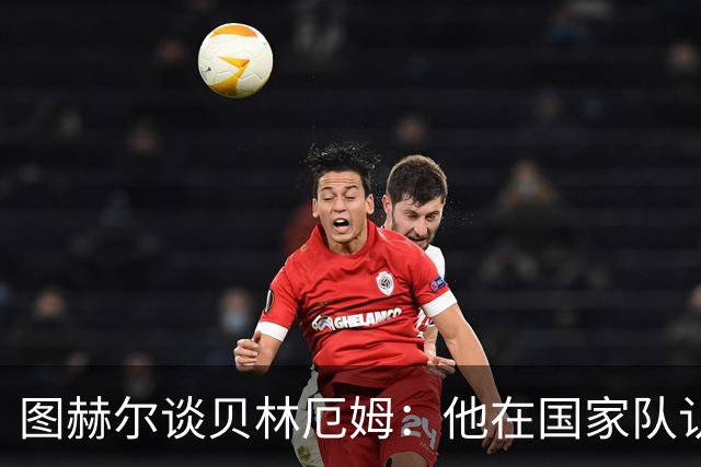 图赫尔谈贝林厄姆：他在国家队认不出任何俱乐部队友